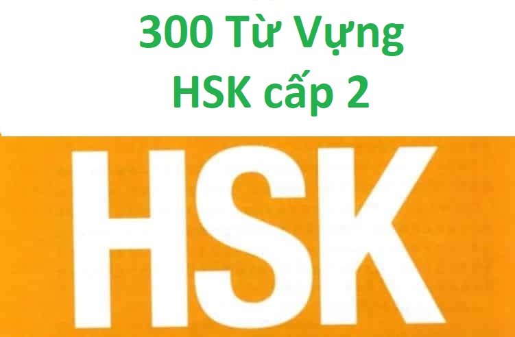 300 từ vựng tiếng Trung cơ bản HSK cấp 2 cho người mới học HSK